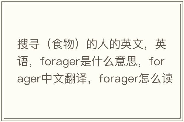 搜尋（食物）的人的英文，英語(yǔ)，forager是什么意思，forager中文翻譯，forager怎么讀、發(fā)音、用法及例句