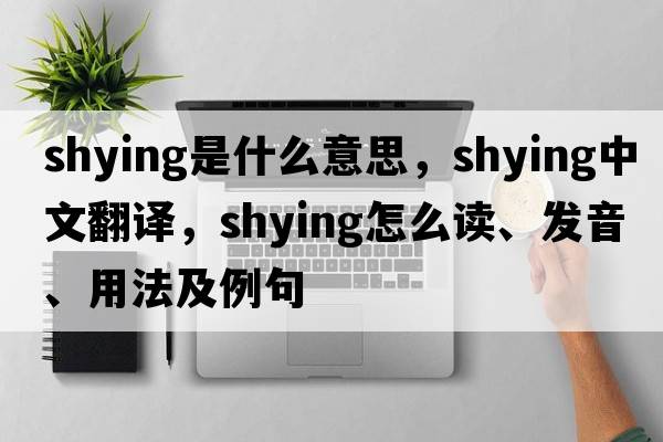 shying是什么意思，shying中文翻譯，shying怎么讀、發(fā)音、用法及例句