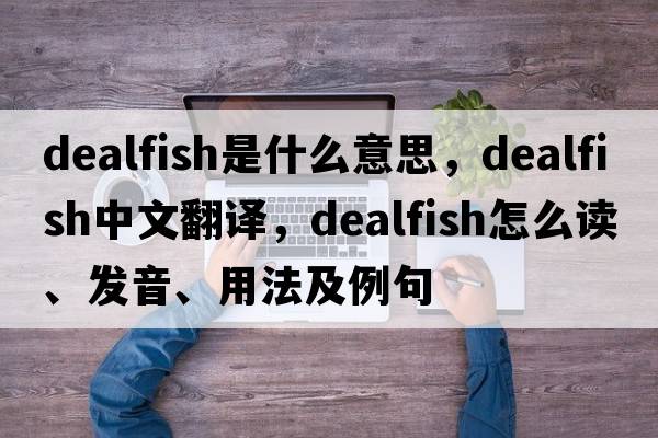 dealfish是什么意思，dealfish中文翻譯，dealfish怎么讀、發(fā)音、用法及例句