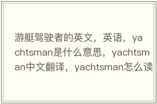 游艇駕駛者的英文，英語(yǔ)，yachtsman是什么意思，yachtsman中文翻譯，yachtsman怎么讀、發(fā)音、用法及例句