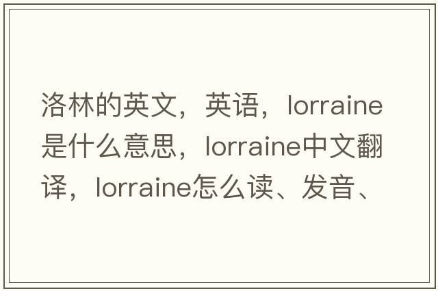 洛林的英文，英語(yǔ)，Lorraine是什么意思，Lorraine中文翻譯，Lorraine怎么讀、發(fā)音、用法及例句