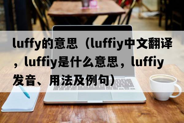 luffy的意思（luffiy中文翻譯，luffiy是什么意思，luffiy發(fā)音、用法及例句）