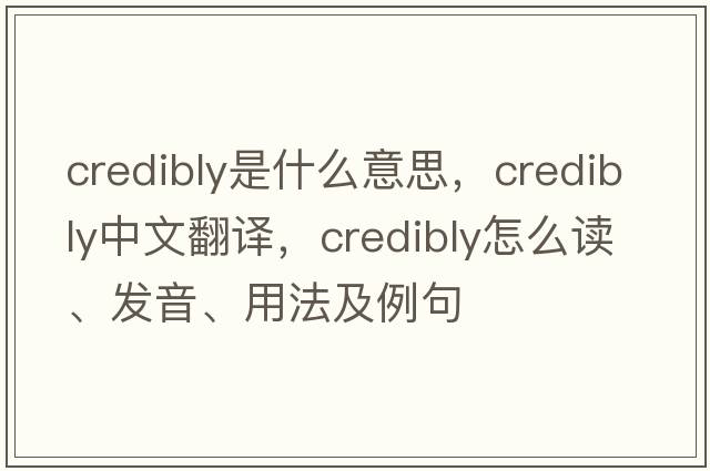 credibly是什么意思，credibly中文翻譯，credibly怎么讀、發(fā)音、用法及例句