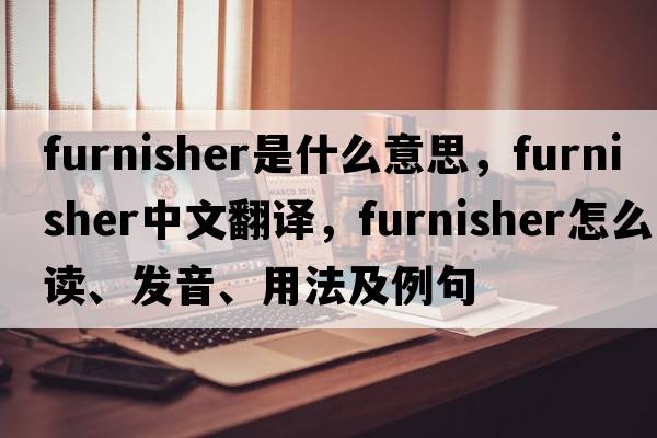 furnisher是什么意思，furnisher中文翻譯，furnisher怎么讀、發(fā)音、用法及例句
