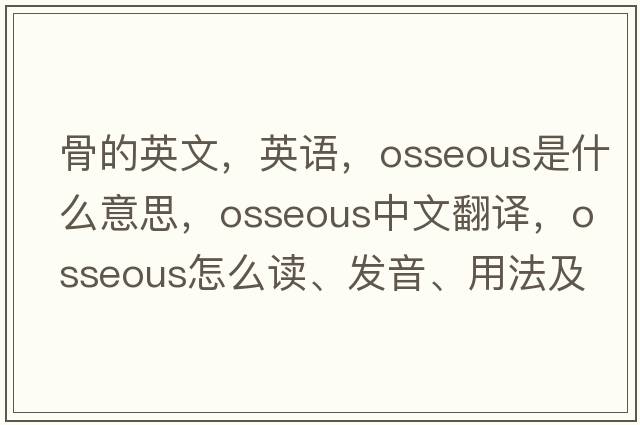 骨的英文，英語(yǔ)，osseous是什么意思，osseous中文翻譯，osseous怎么讀、發(fā)音、用法及例句