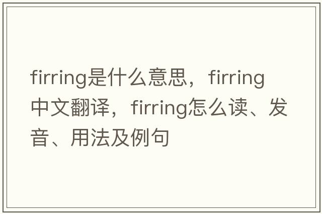 firring是什么意思，firring中文翻譯，firring怎么讀、發(fā)音、用法及例句