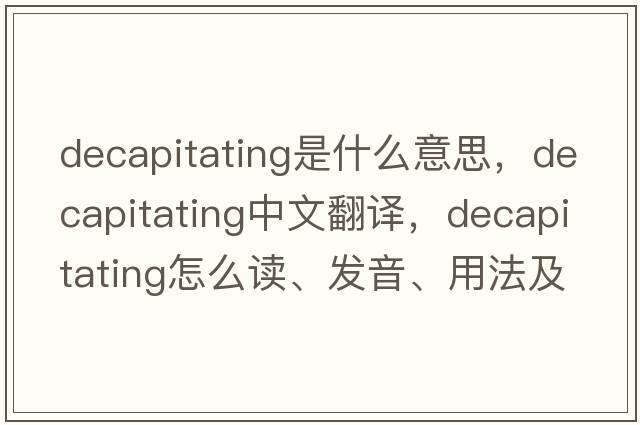 decapitating是什么意思，decapitating中文翻譯，decapitating怎么讀、發(fā)音、用法及例句