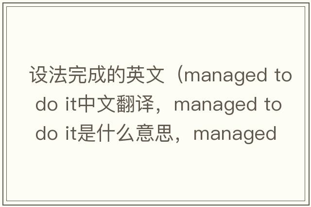 設法完成的英文（managed to do it中文翻譯，managed to do it是什么意思，managed to do it發(fā)音、用法及例句）