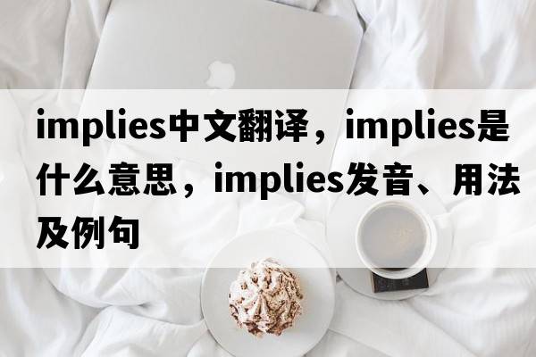 implies中文翻譯，implies是什么意思，implies發(fā)音、用法及例句