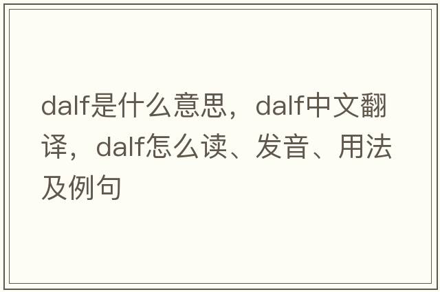Dalf是什么意思，Dalf中文翻譯，Dalf怎么讀、發(fā)音、用法及例句