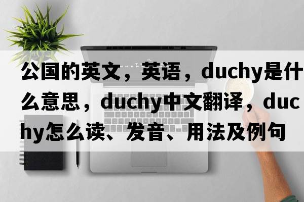 公國的英文，英語(yǔ)，duchy是什么意思，duchy中文翻譯，duchy怎么讀、發(fā)音、用法及例句