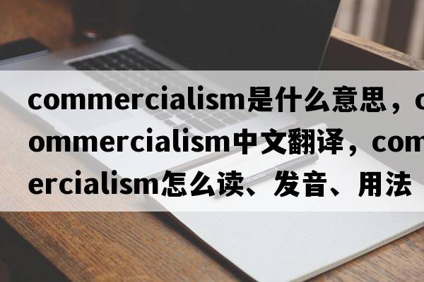 commercialism是什么意思，commercialism中文翻譯，commercialism怎么讀、發(fā)音、用法及例句
