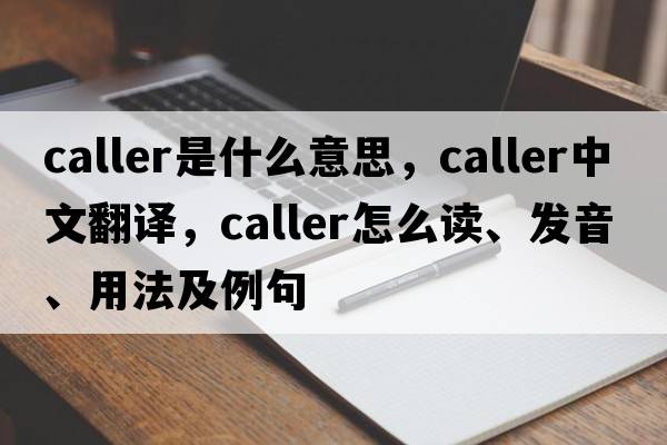 caller是什么意思，caller中文翻譯，caller怎么讀、發(fā)音、用法及例句