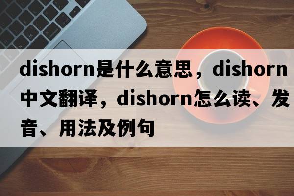 dishorn是什么意思，dishorn中文翻譯，dishorn怎么讀、發(fā)音、用法及例句