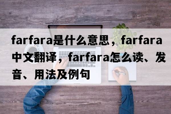 farfara是什么意思，farfara中文翻譯，farfara怎么讀、發(fā)音、用法及例句