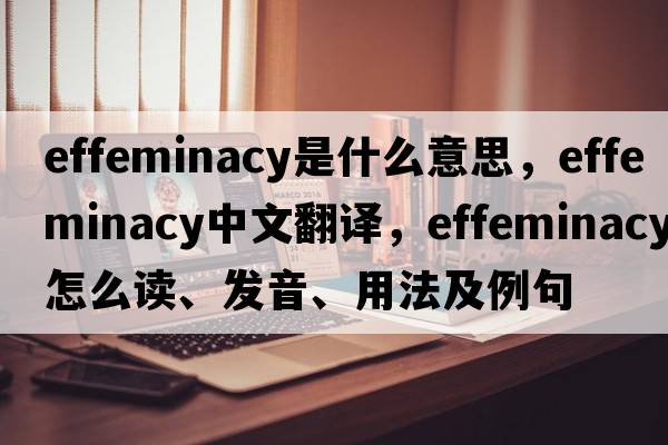 effeminacy是什么意思，effeminacy中文翻譯，effeminacy怎么讀、發(fā)音、用法及例句
