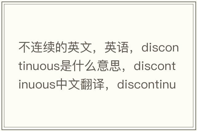 不連續的英文，英語(yǔ)，discontinuous是什么意思，discontinuous中文翻譯，discontinuous怎么讀、發(fā)音、用法及例句