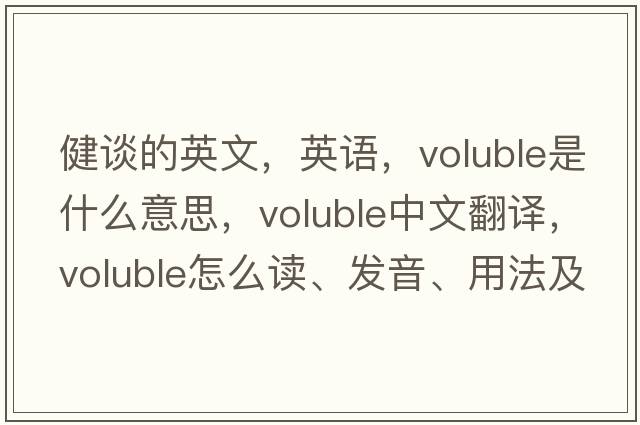 健談的英文，英語(yǔ)，voluble是什么意思，voluble中文翻譯，voluble怎么讀、發(fā)音、用法及例句