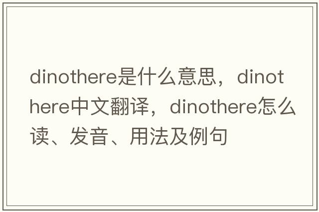 dinothere是什么意思，dinothere中文翻譯，dinothere怎么讀、發(fā)音、用法及例句