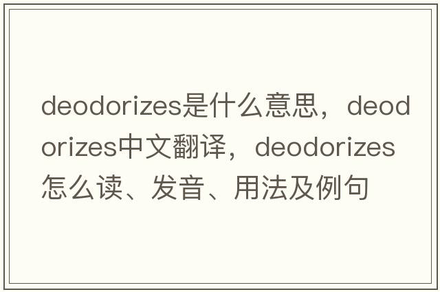 deodorizes是什么意思，deodorizes中文翻譯，deodorizes怎么讀、發(fā)音、用法及例句