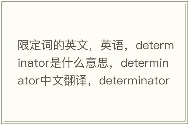限定詞的英文，英語(yǔ)，determinator是什么意思，determinator中文翻譯，determinator怎么讀、發(fā)音、用法及例句
