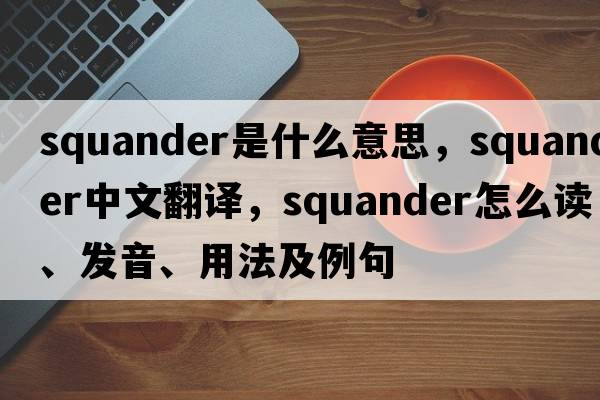squander是什么意思，squander中文翻譯，squander怎么讀、發(fā)音、用法及例句