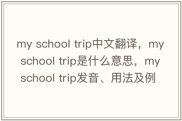 my school trip中文翻譯，my school trip是什么意思，my school trip發(fā)音、用法及例句