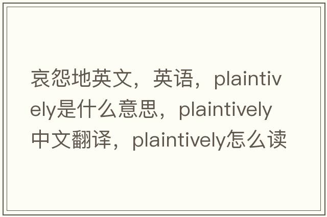哀怨地英文，英語(yǔ)，plaintively是什么意思，plaintively中文翻譯，plaintively怎么讀、發(fā)音、用法及例句