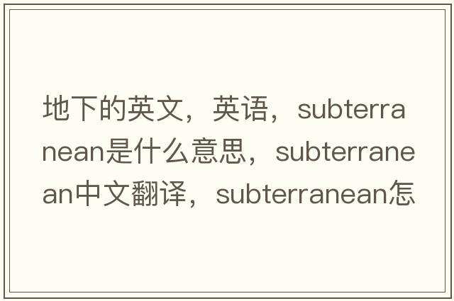 地下的英文，英語(yǔ)，subterranean是什么意思，subterranean中文翻譯，subterranean怎么讀、發(fā)音、用法及例句