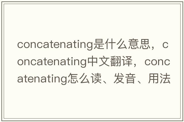 concatenating是什么意思，concatenating中文翻譯，concatenating怎么讀、發(fā)音、用法及例句
