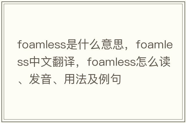 foamless是什么意思，foamless中文翻譯，foamless怎么讀、發(fā)音、用法及例句