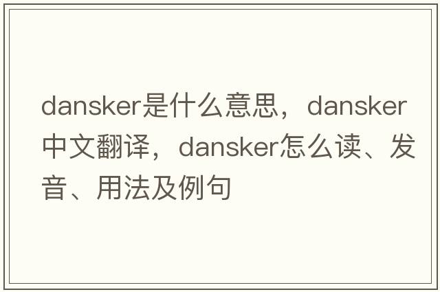 Dansker是什么意思，Dansker中文翻譯，Dansker怎么讀、發(fā)音、用法及例句