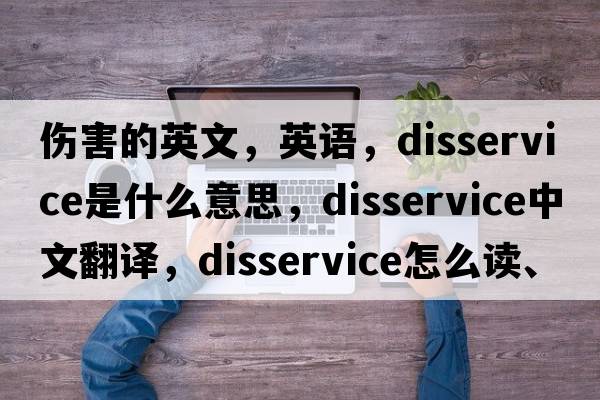 傷害的英文，英語(yǔ)，disservice是什么意思，disservice中文翻譯，disservice怎么讀、發(fā)音、用法及例句