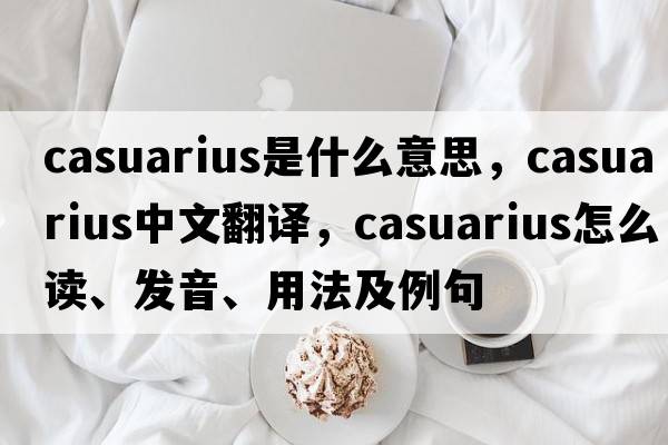Casuarius是什么意思，Casuarius中文翻譯，Casuarius怎么讀、發(fā)音、用法及例句