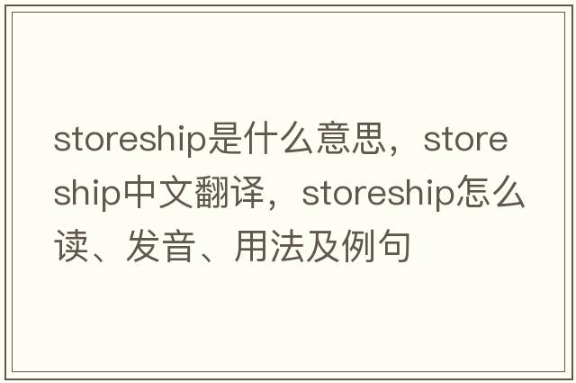 storeship是什么意思，storeship中文翻譯，storeship怎么讀、發(fā)音、用法及例句