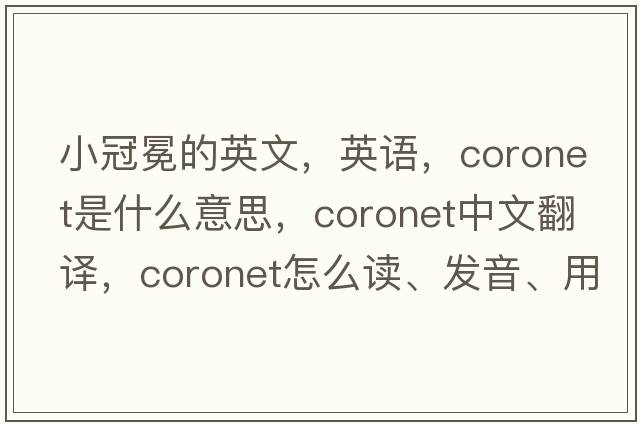 小冠冕的英文，英語(yǔ)，coronet是什么意思，coronet中文翻譯，coronet怎么讀、發(fā)音、用法及例句