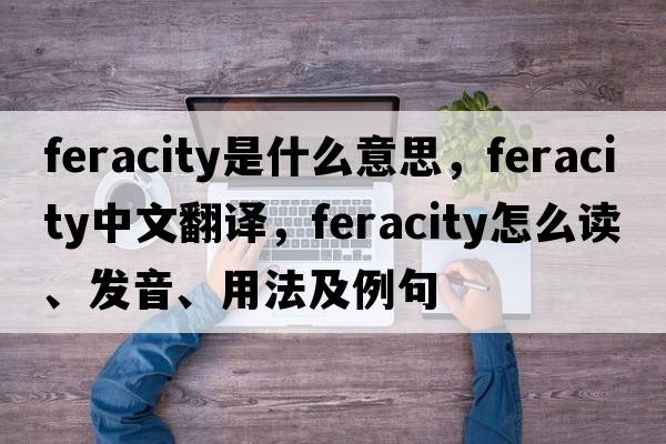 feracity是什么意思，feracity中文翻譯，feracity怎么讀、發(fā)音、用法及例句