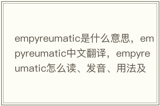 empyreumatic是什么意思，empyreumatic中文翻譯，empyreumatic怎么讀、發(fā)音、用法及例句