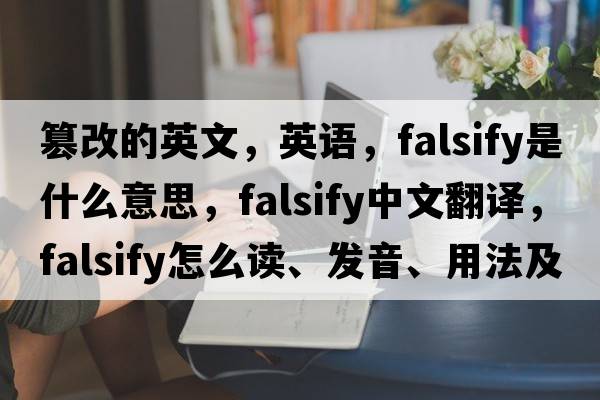 篡改的英文，英語(yǔ)，falsify是什么意思，falsify中文翻譯，falsify怎么讀、發(fā)音、用法及例句