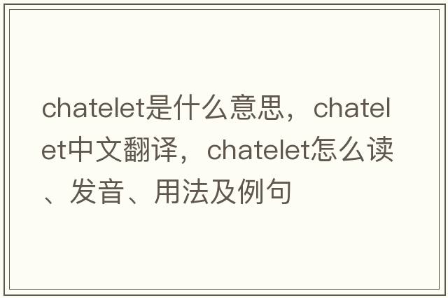 chatelet是什么意思，chatelet中文翻譯，chatelet怎么讀、發(fā)音、用法及例句