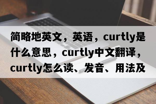 簡(jiǎn)略地英文，英語(yǔ)，curtly是什么意思，curtly中文翻譯，curtly怎么讀、發(fā)音、用法及例句