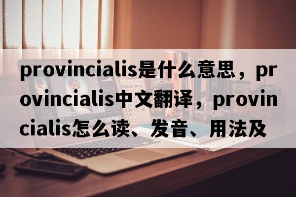provincialis是什么意思，provincialis中文翻譯，provincialis怎么讀、發(fā)音、用法及例句