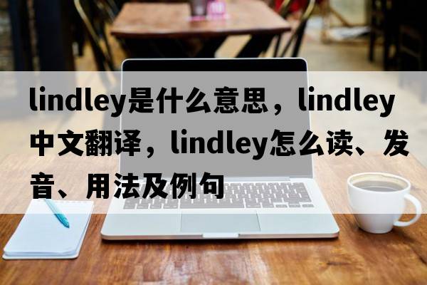 Lindley是什么意思，Lindley中文翻譯，Lindley怎么讀、發(fā)音、用法及例句