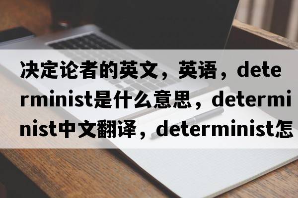 決定論者的英文，英語(yǔ)，determinist是什么意思，determinist中文翻譯，determinist怎么讀、發(fā)音、用法及例句
