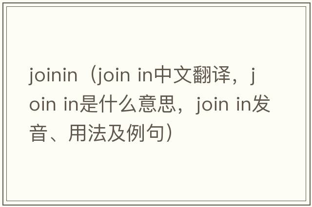 joinin（join in中文翻譯，join in是什么意思，join in發(fā)音、用法及例句）