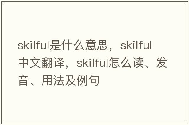 skilful是什么意思，skilful中文翻譯，skilful怎么讀、發(fā)音、用法及例句