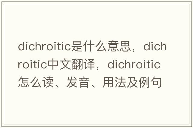 dichroitic是什么意思，dichroitic中文翻譯，dichroitic怎么讀、發(fā)音、用法及例句