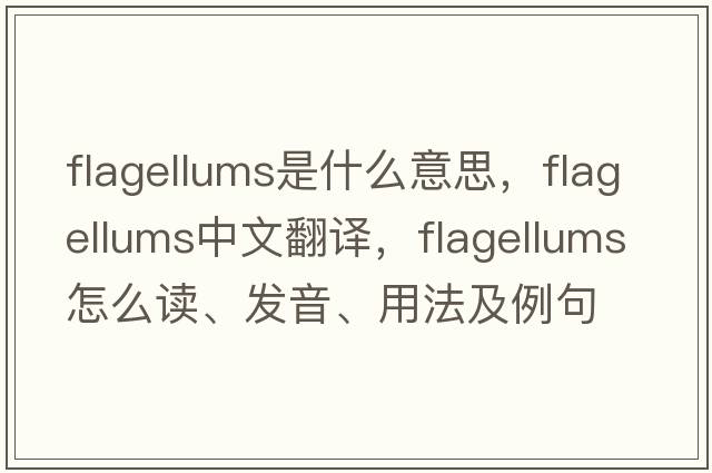 flagellums是什么意思，flagellums中文翻譯，flagellums怎么讀、發(fā)音、用法及例句