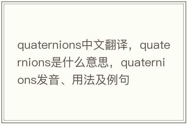 quaternions中文翻譯，quaternions是什么意思，quaternions發(fā)音、用法及例句
