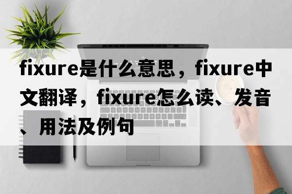 fixure是什么意思，fixure中文翻譯，fixure怎么讀、發(fā)音、用法及例句